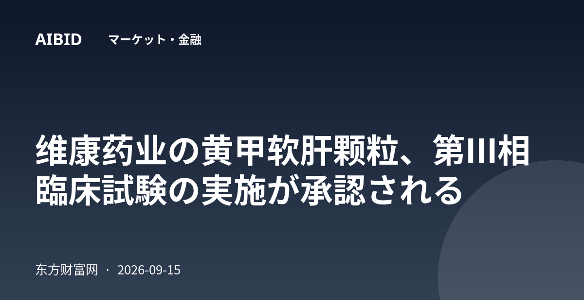 维康药业の黄甲软肝颗粒、第III相臨床試験の実施が承認される