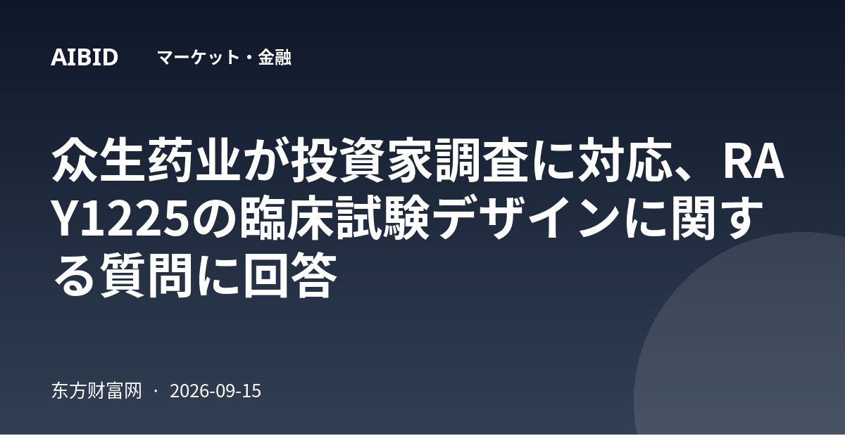众生药业が投資家調査に対応、RAY1225の臨床試験デザインに関する質問に回答