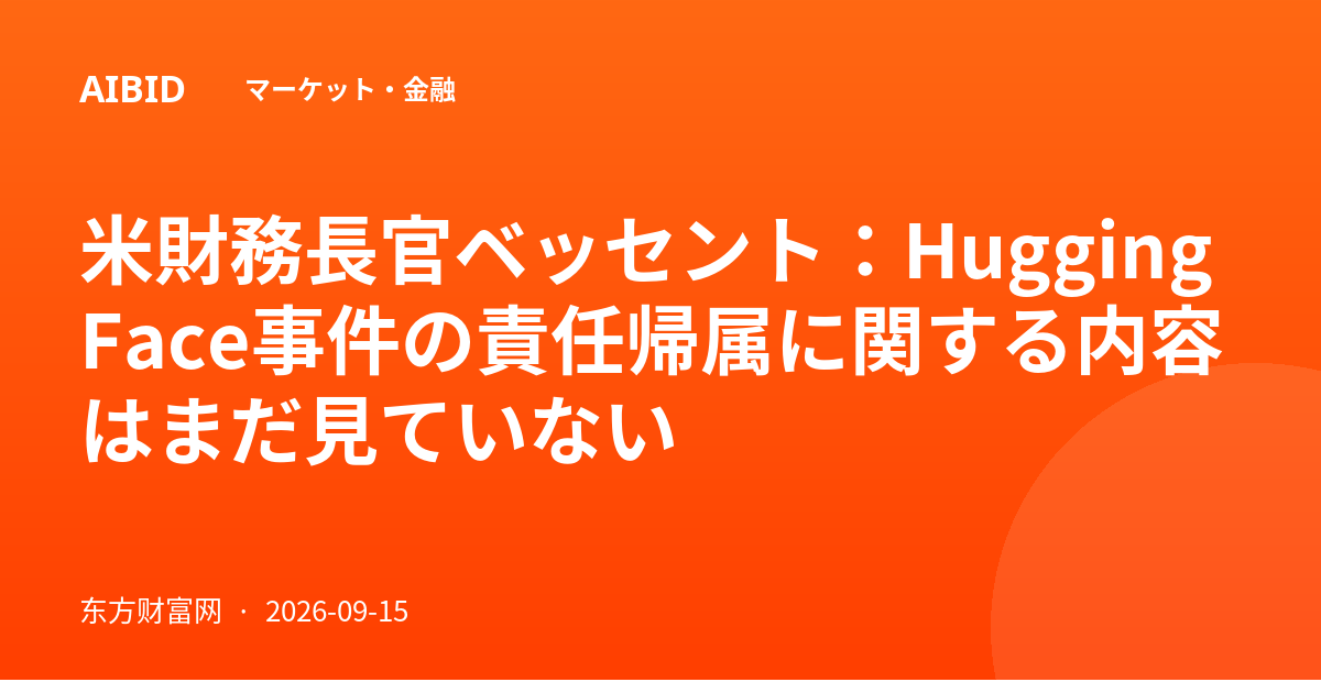 米財務長官ベッセント：Hugging Face事件の責任帰属に関する内容はまだ見ていない