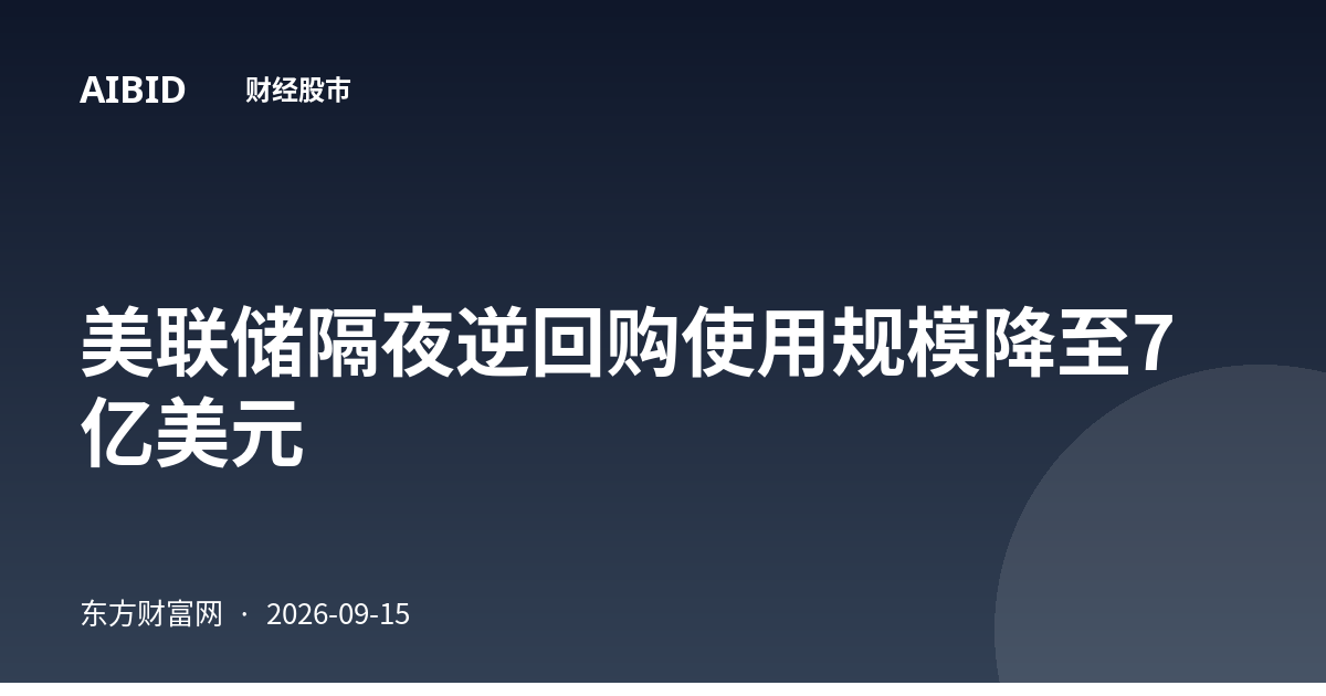 美联储隔夜逆回购使用规模降至7亿美元