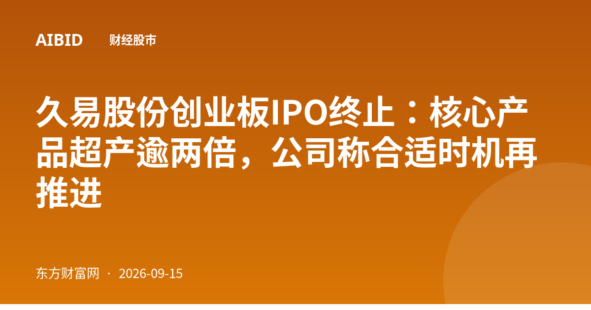 久易股份创业板IPO终止：核心产品超产逾两倍，公司称合适时机再推进