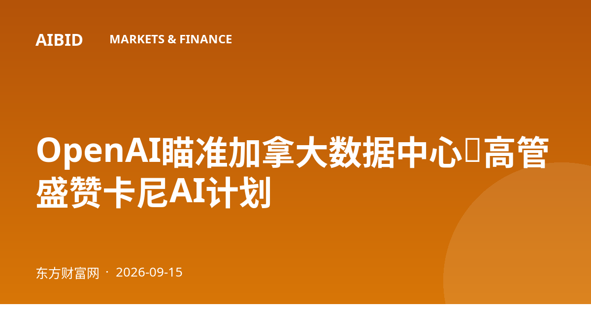 OpenAI瞄准加拿大数据中心，高管盛赞卡尼AI计划
