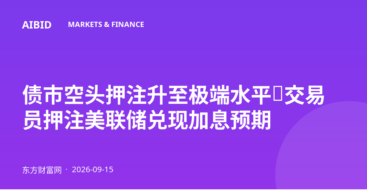 债市空头押注升至极端水平，交易员押注美联储兑现加息预期