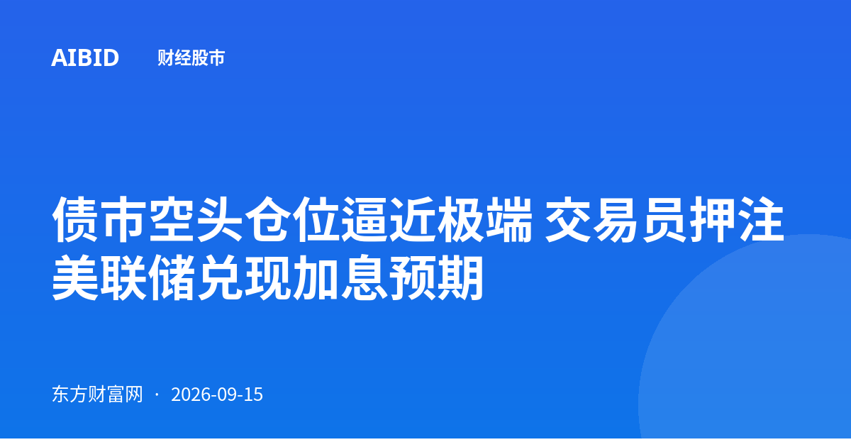 债市空头仓位逼近极端 交易员押注美联储兑现加息预期