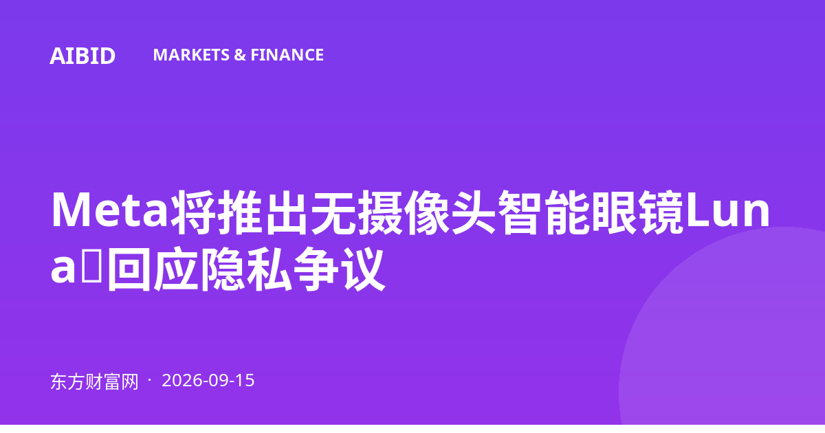 Meta将推出无摄像头智能眼镜Luna，回应隐私争议