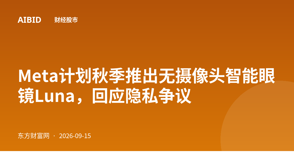 Meta计划秋季推出无摄像头智能眼镜Luna，回应隐私争议