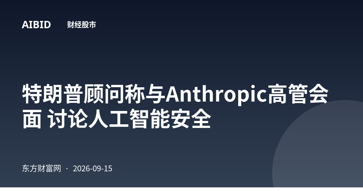 特朗普顾问称与Anthropic高管会面 讨论人工智能安全