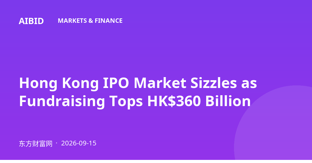 Hong Kong IPO Market Sizzles as Fundraising Tops HK$360 Billion