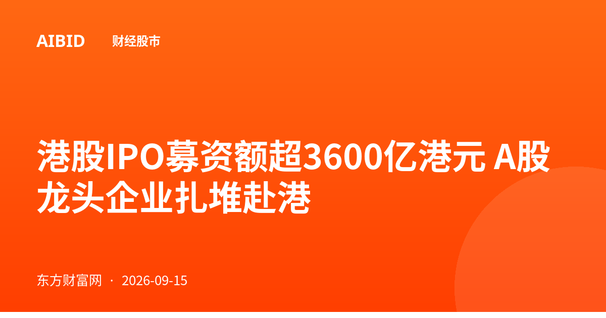 港股IPO募资额超3600亿港元 A股龙头企业扎堆赴港