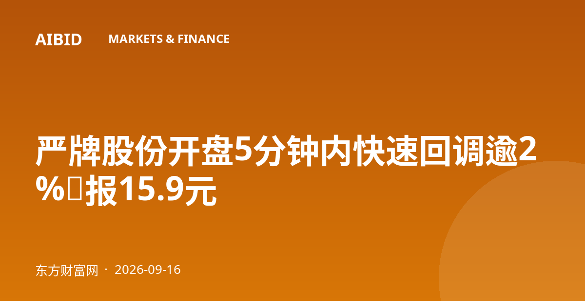 严牌股份开盘5分钟内快速回调逾2%,报15.9元