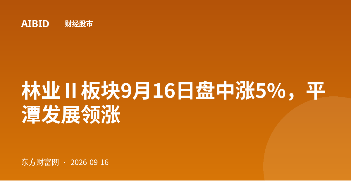 林业Ⅱ板块9月16日盘中涨5%,平潭发展领涨