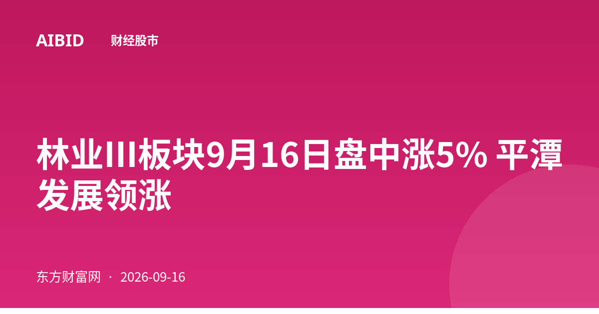 林业Ⅲ板块9月16日盘中涨5% 平潭发展领涨