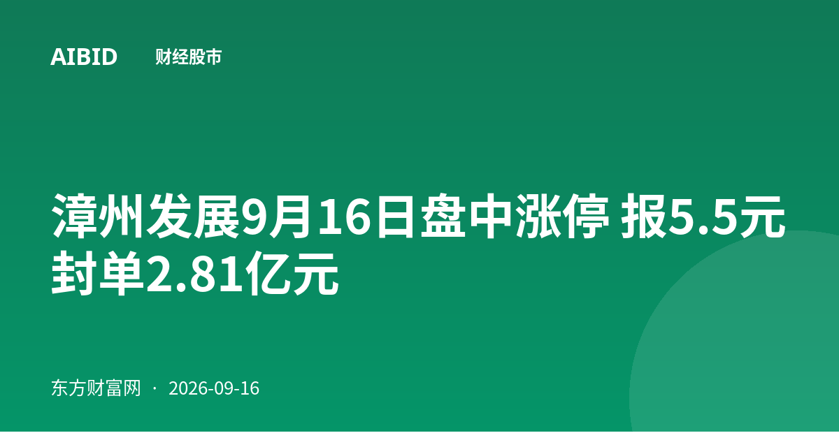 漳州发展9月16日盘中涨停 报5.5元封单2.81亿元