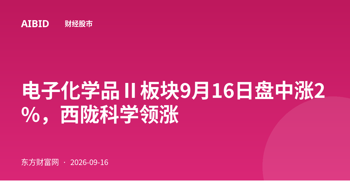 电子化学品Ⅱ板块9月16日盘中涨2%，西陇科学领涨