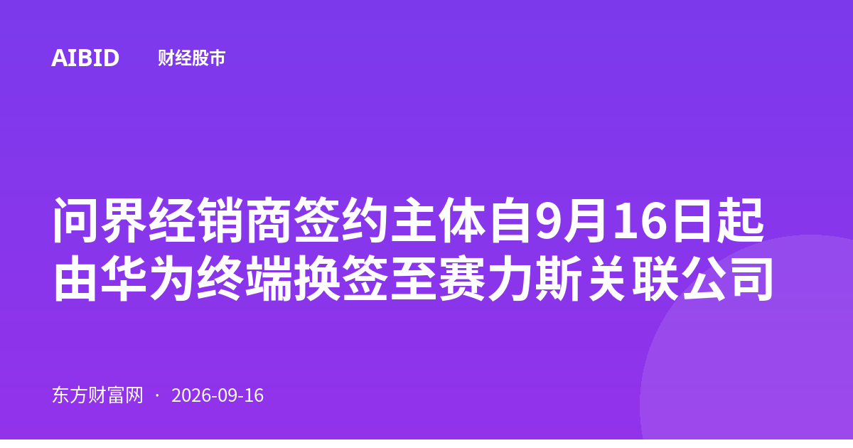 问界经销商签约主体自9月16日起由华为终端换签至赛力斯关联公司