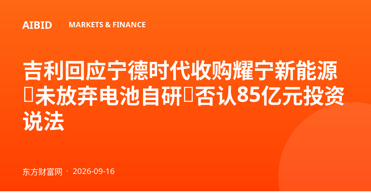 吉利回应宁德时代收购耀宁新能源:未放弃电池自研,否认85亿元投资说法