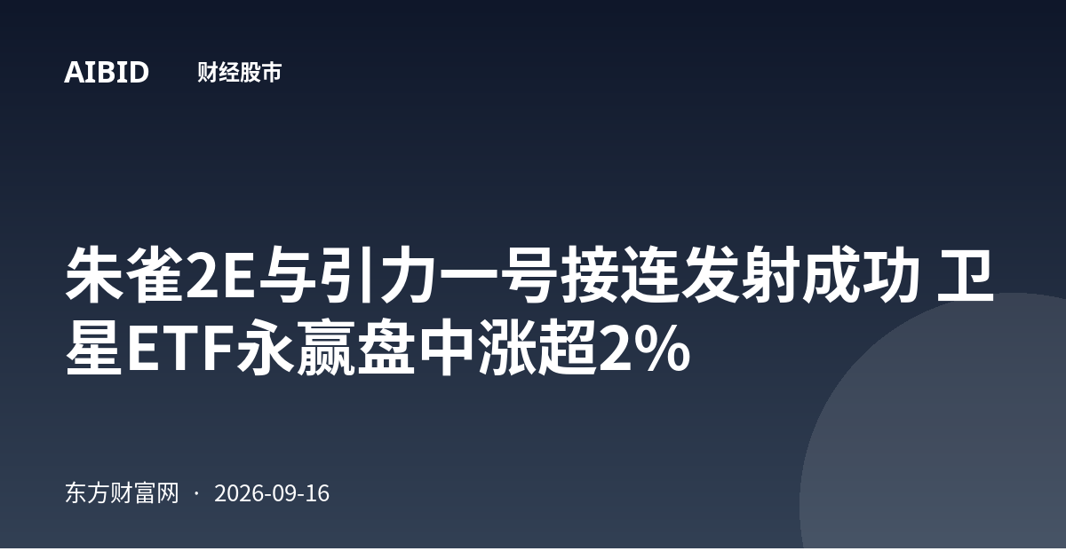 朱雀2E与引力一号接连发射成功 卫星ETF永赢盘中涨超2%