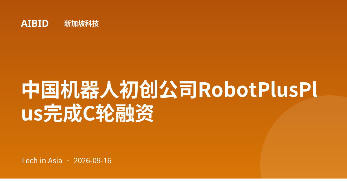 中国机器人初创公司RobotPlusPlus完成C轮融资