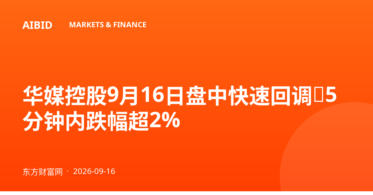 华媒控股9月16日盘中快速回调,5分钟内跌幅超2%