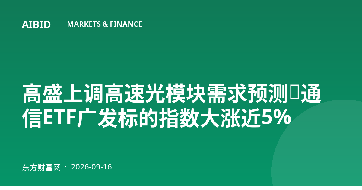 高盛上调高速光模块需求预测，通信ETF广发标的指数大涨近5%