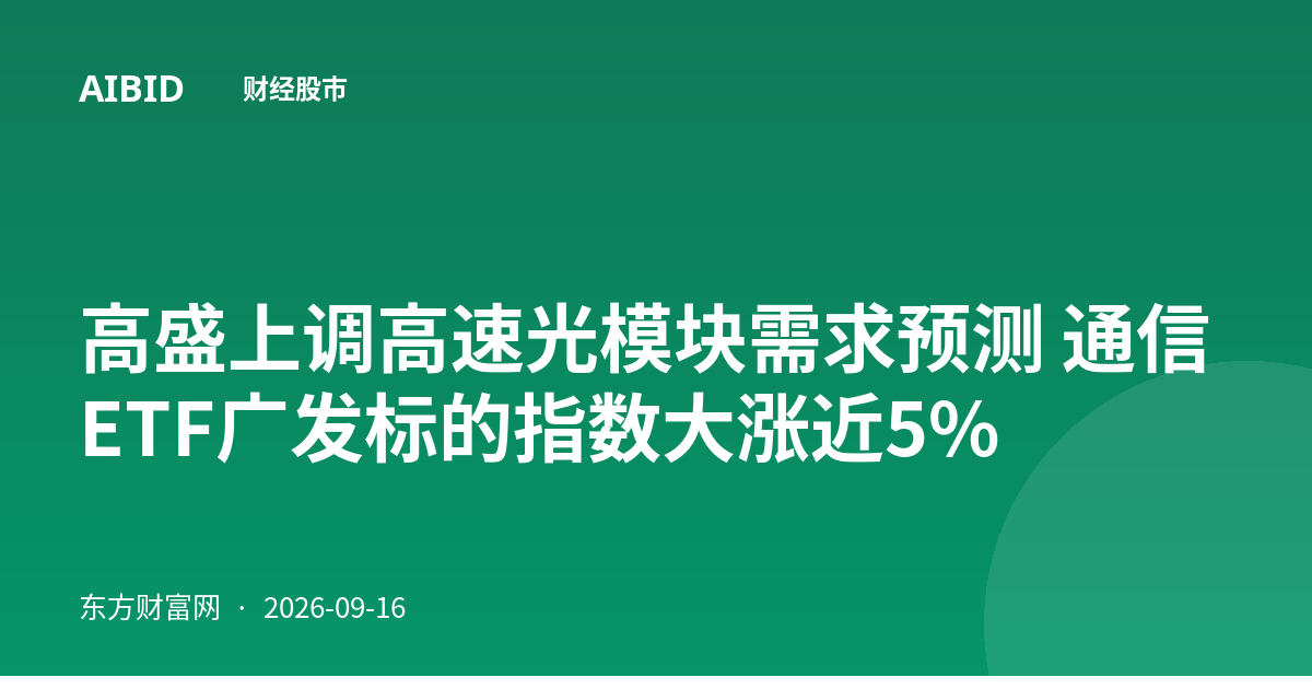 高盛上调高速光模块需求预测 通信ETF广发标的指数大涨近5%