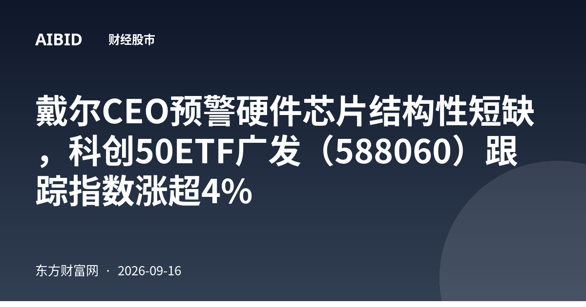 戴尔CEO预警硬件芯片结构性短缺,科创50ETF广发(588060)跟踪指数涨超4%