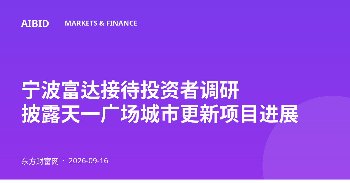 宁波富达接待投资者调研 披露天一广场城市更新项目进展