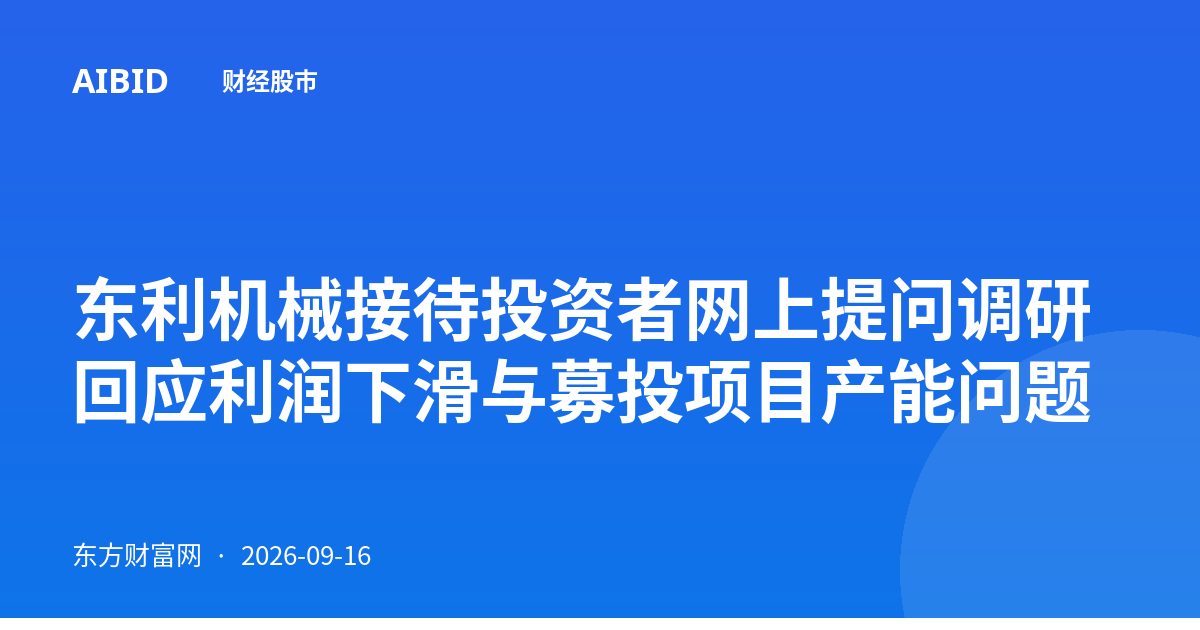 东利机械接待投资者网上提问调研 回应利润下滑与募投项目产能问题