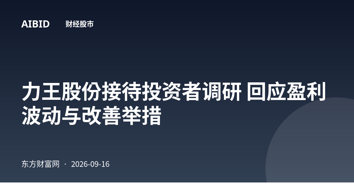 力王股份接待投资者调研 回应盈利波动与改善举措