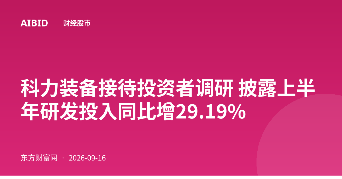 科力装备接待投资者调研 披露上半年研发投入同比增29.19%