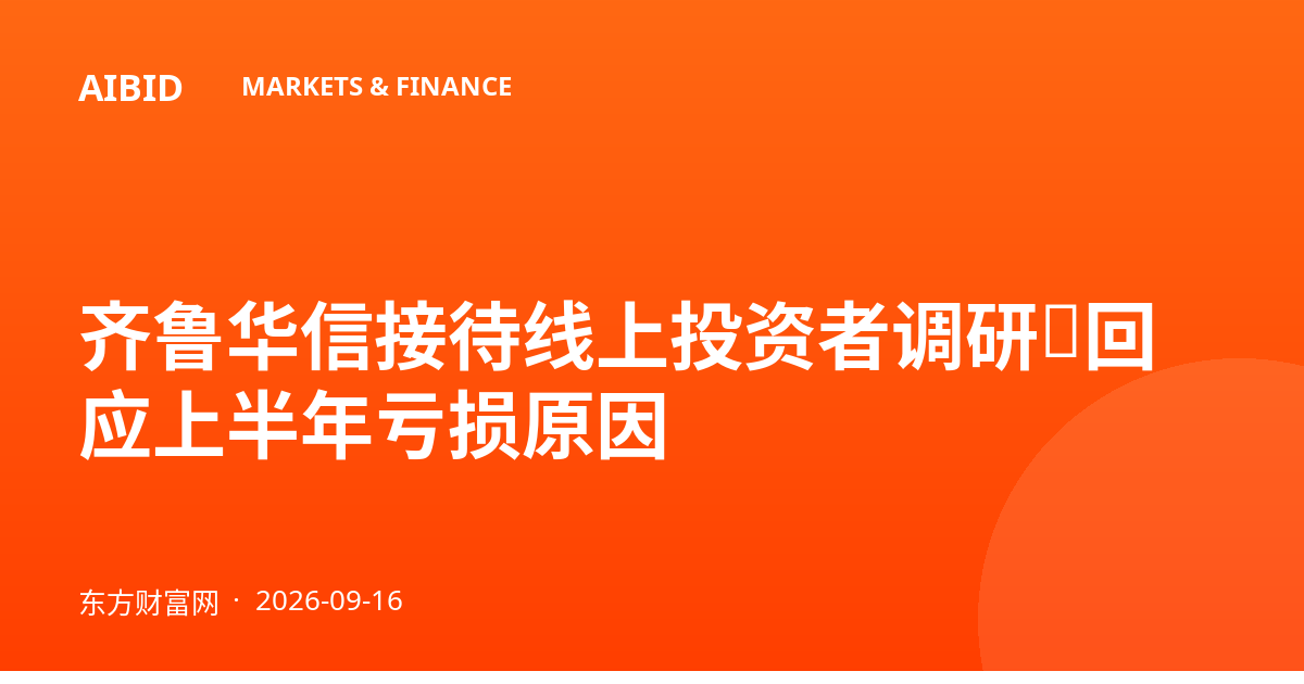 齐鲁华信接待线上投资者调研，回应上半年亏损原因