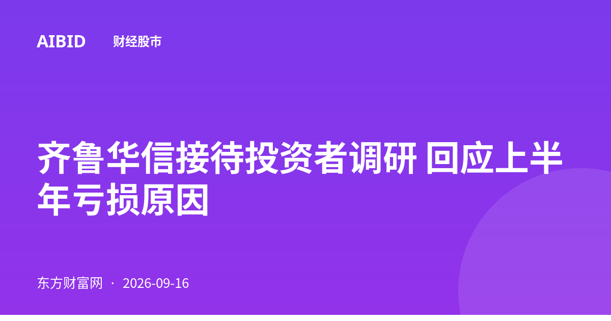 齐鲁华信接待投资者调研 回应上半年亏损原因