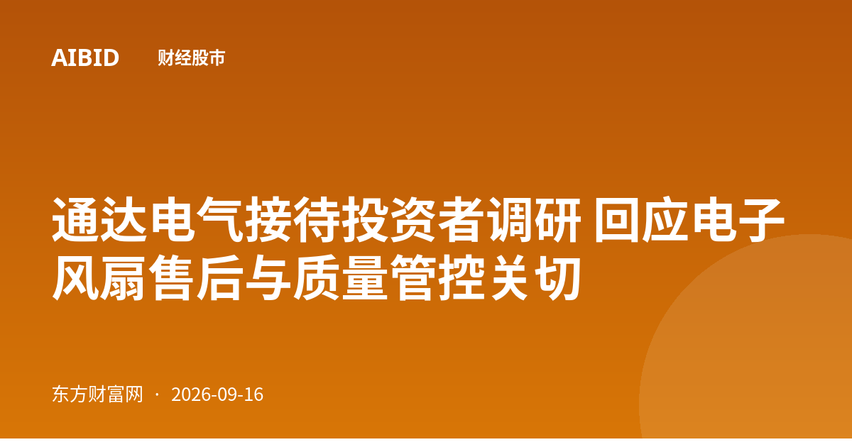 通达电气接待投资者调研 回应电子风扇售后与质量管控关切