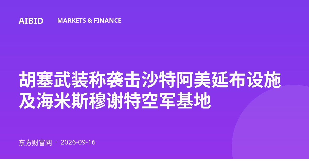 胡塞武装称袭击沙特阿美延布设施及海米斯穆谢特空军基地