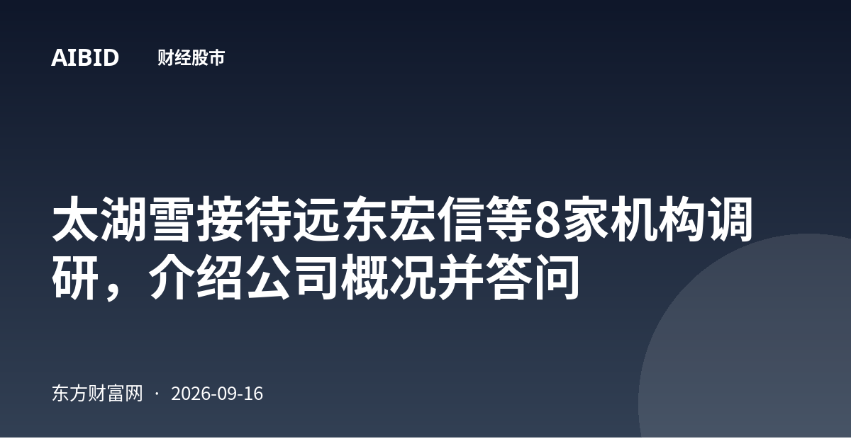太湖雪接待远东宏信等8家机构调研，介绍公司概况并答问
