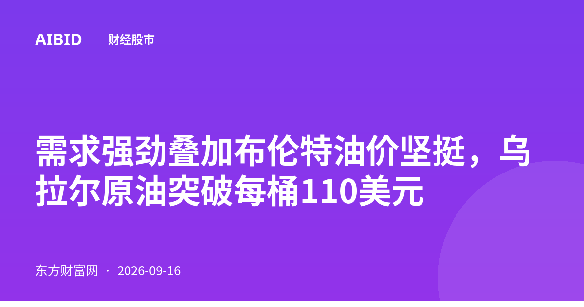 需求强劲叠加布伦特油价坚挺，乌拉尔原油突破每桶110美元