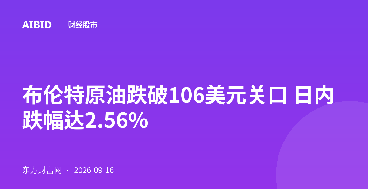 布伦特原油跌破106美元关口 日内跌幅达2.56%