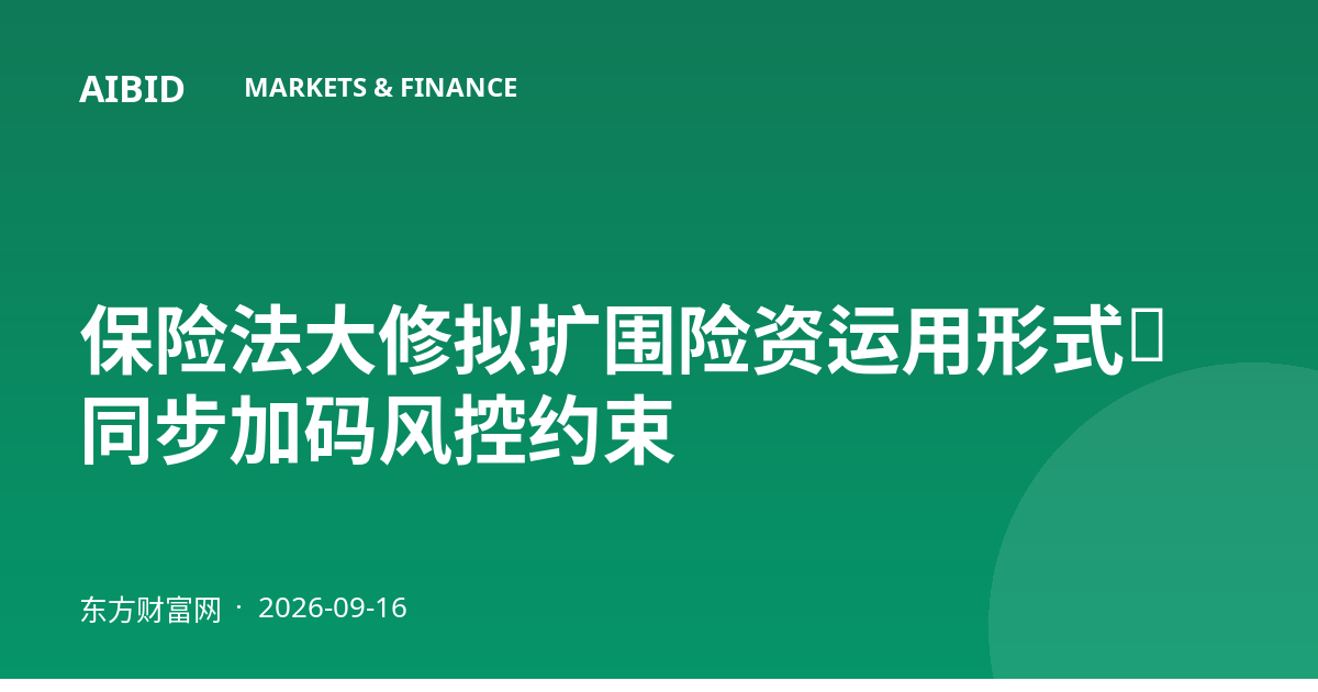 保险法大修拟扩围险资运用形式，同步加码风控约束