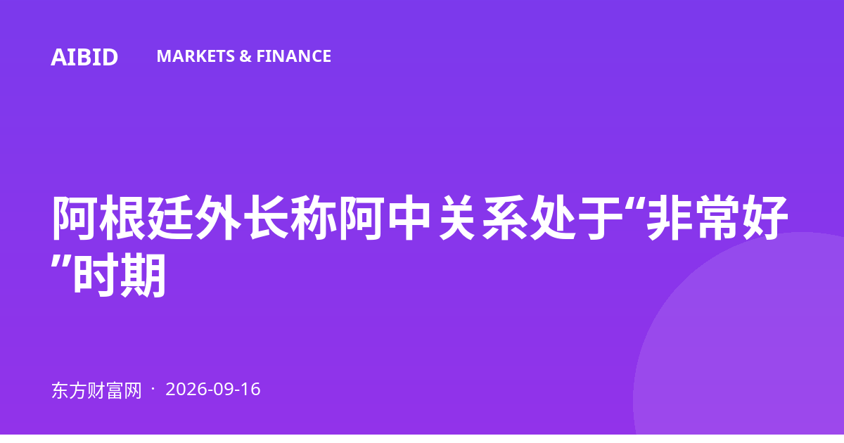 阿根廷外长称阿中关系处于“非常好”时期