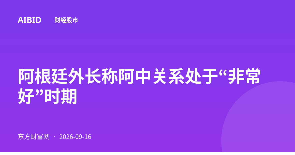 阿根廷外长称阿中关系处于“非常好”时期
