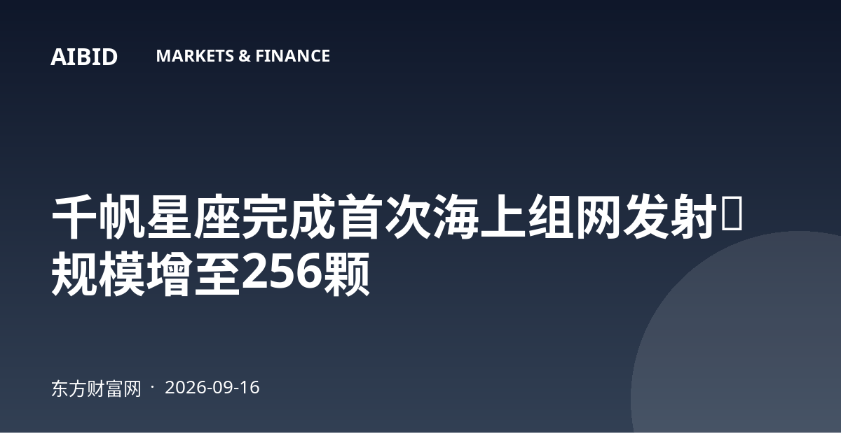 千帆星座完成首次海上组网发射，规模增至256颗