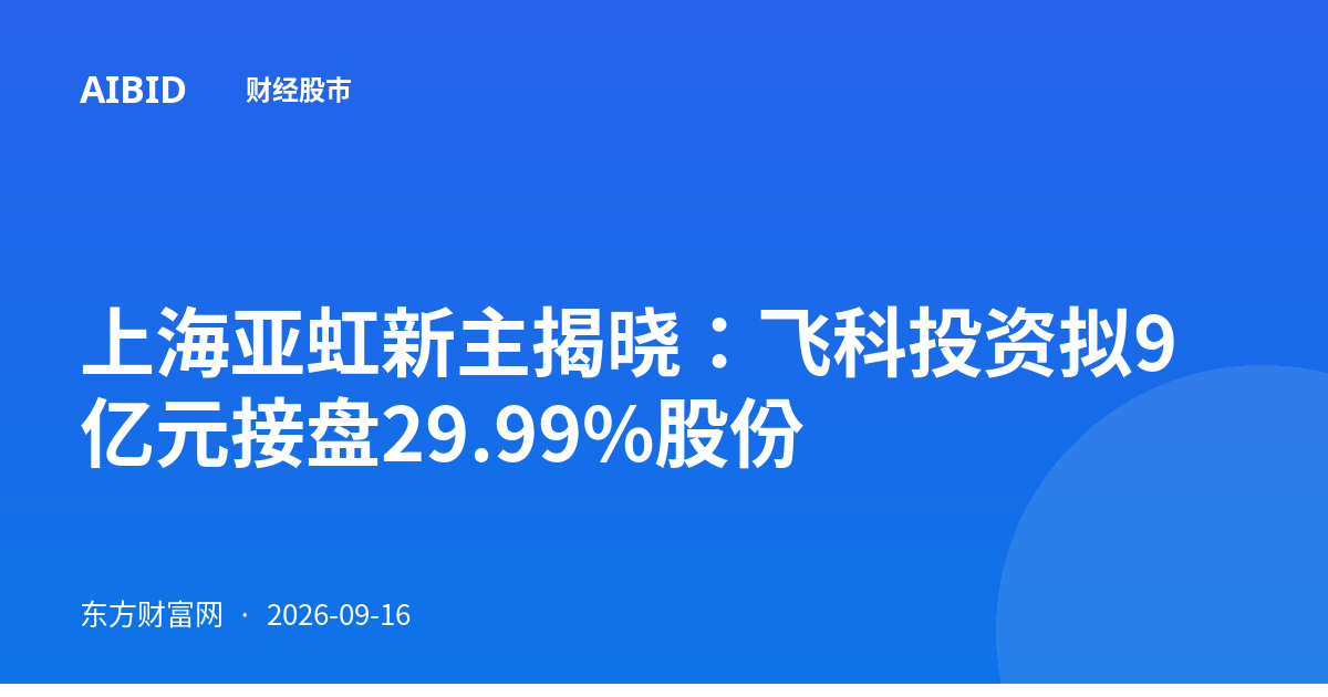 上海亚虹新主揭晓：飞科投资拟9亿元接盘29.99%股份