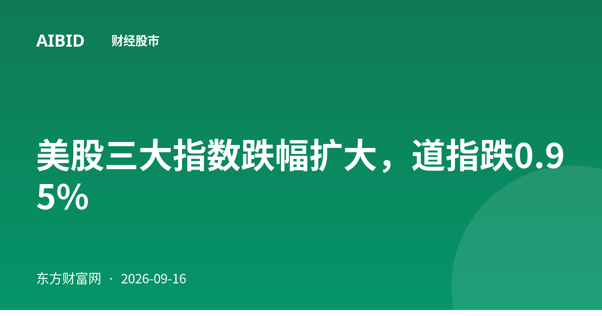 美股三大指数跌幅扩大，道指跌0.95%