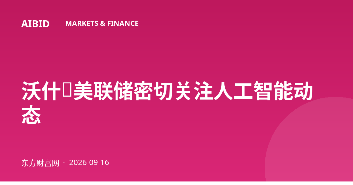 沃什：美联储密切关注人工智能动态