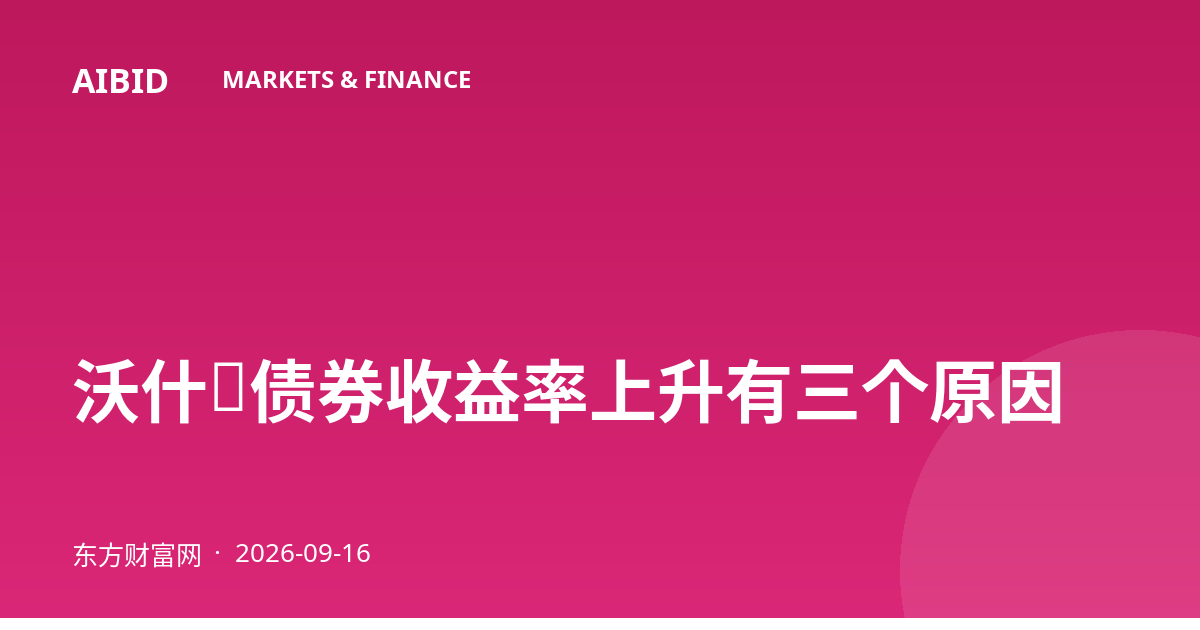 沃什：债券收益率上升有三个原因