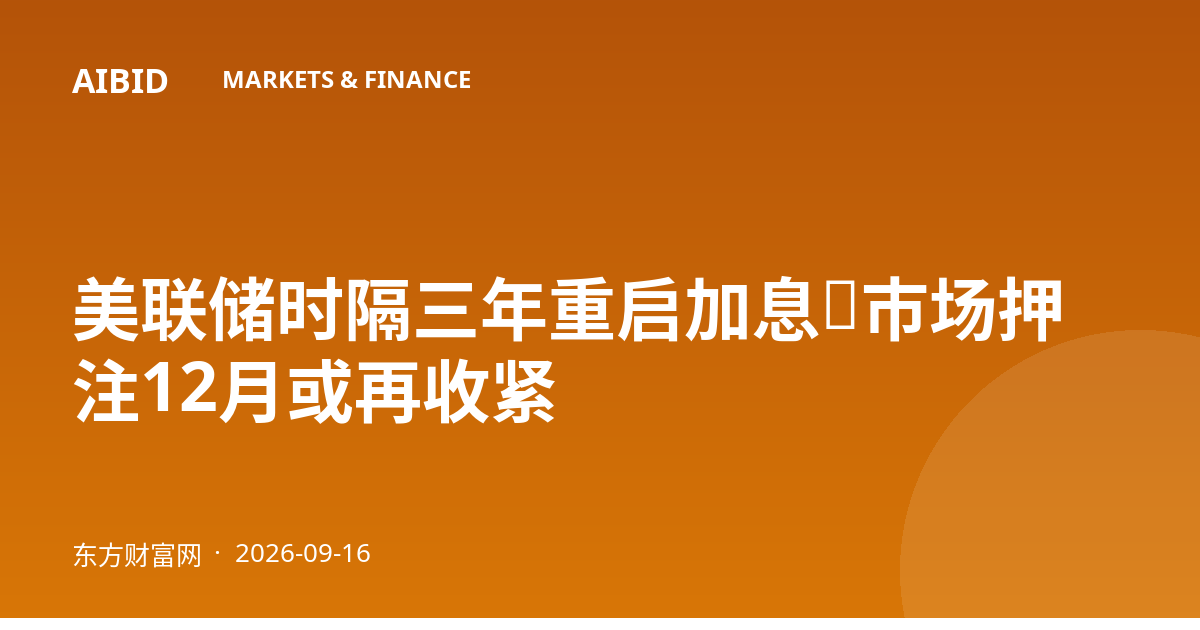 美联储时隔三年重启加息，市场押注12月或再收紧