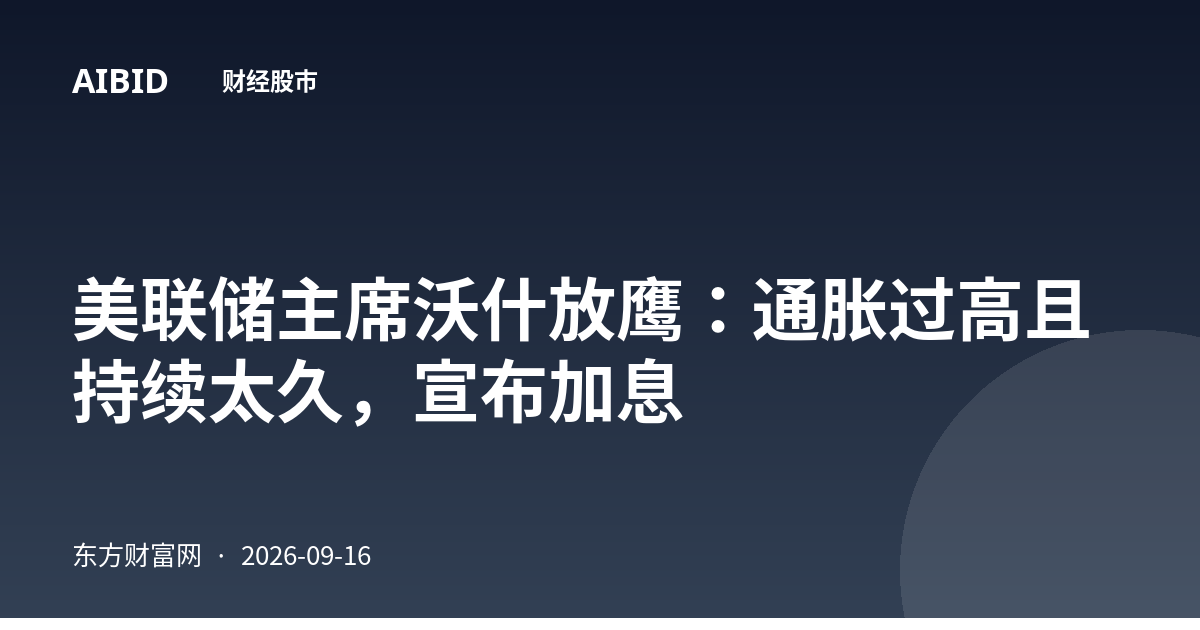 美联储主席沃什放鹰：通胀过高且持续太久，宣布加息