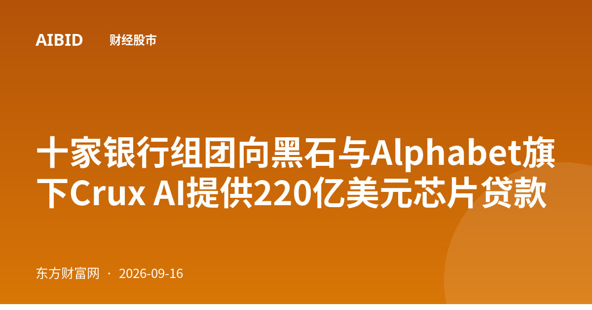 十家银行组团向黑石与Alphabet旗下Crux AI提供220亿美元芯片贷款