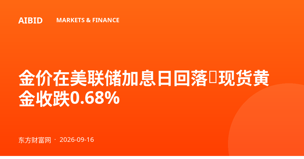 金价在美联储加息日回落，现货黄金收跌0.68%