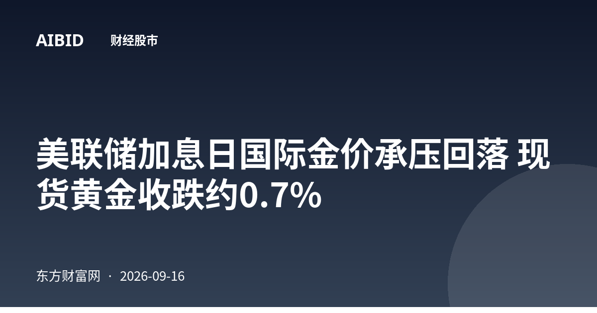 美联储加息日国际金价承压回落 现货黄金收跌约0.7%
